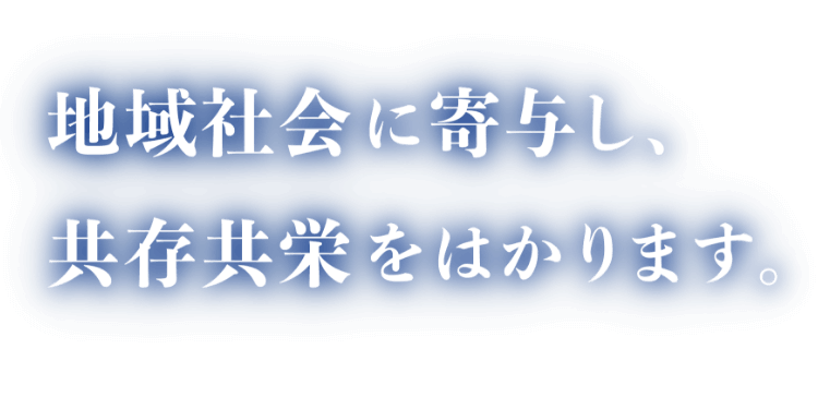 地域社会に寄与し、共存共栄をはかります。